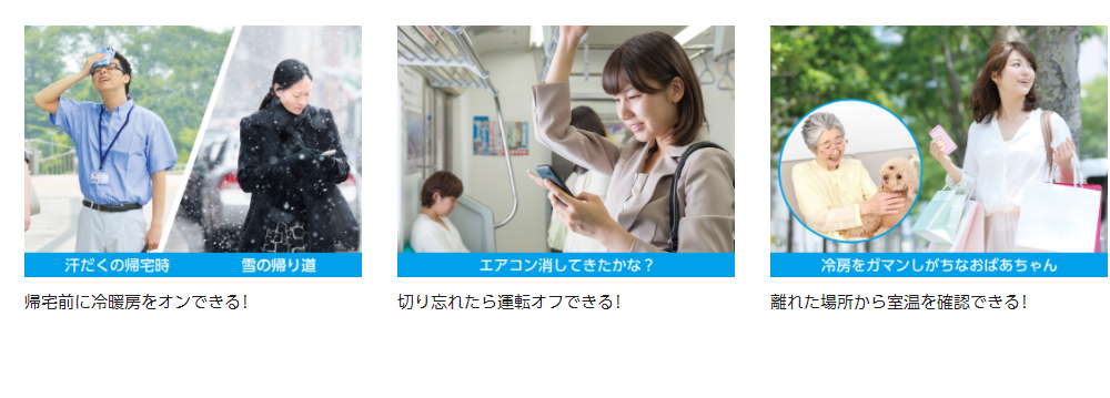帰宅前に冷暖房をオンできる！ 切り忘れたら運転オフできる！ 離れた場所から室温を確認できる！